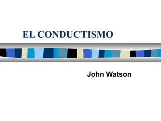 EL CONDUCTISMO
John Watson
 