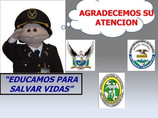 “EDUCAMOS PARA
SALVAR VIDAS”
AGRADECEMOS SU
ATENCION
 