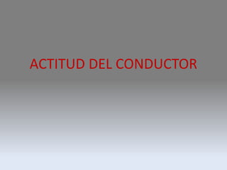 ACTITUD DEL CONDUCTOR
 