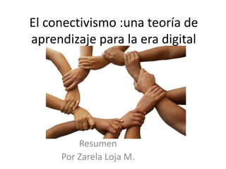El conectivismo :una teoría de
aprendizaje para la era digital




         Resumen
     Por Zarela Loja M.
 