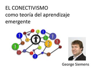 EL CONECTIVISMO
como teoría del aprendizaje
emergente
George Siemens
 