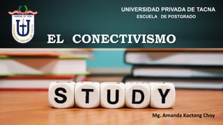 EL CONECTIVISMO
UNIVERSIDAD PRIVADA DE TACNA
ESCUELA DE POSTGRADO
Mg. Amanda Koctong Choy
 