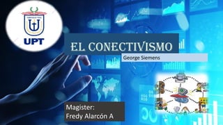 EL CONECTIVISMO
George Siemens
Magister:
Fredy Alarcón A.
 