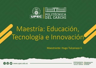 Maestría: Educación,
Tecnología e Innovación
Maestrante: Hugo Tulcanaza V.
 