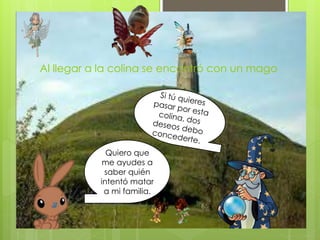 Al llegar a la colina se encontró con un mago
Quiero que
me ayudes a
saber quién
intentó matar
a mi familia.
 