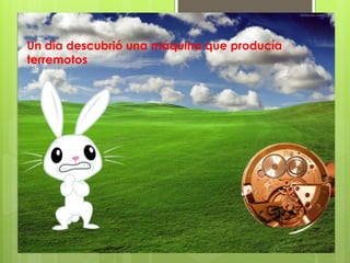 Un día descubrió una máquina que producía
terremotos
 