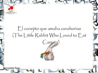 El conejito que amaba zanahorias
        (The Little Rabbit Who Loved to Eat
                        Carrots)




Bernadette Rego
 