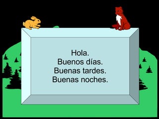 Hola. Buenos días. Buenas tardes. Buenas noches. 