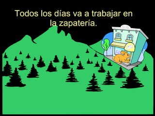 Todos los días va a trabajar en la zapatería. 