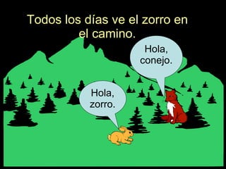 Todos los días ve el zorro en el camino. Hola, zorro. Hola, conejo. 