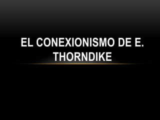 EL CONEXIONISMO DE E.
     THORNDIKE
 