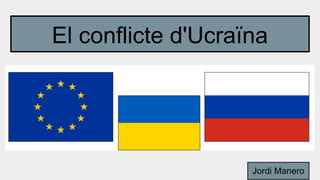 El conflicte d'Ucraïna
Jordi Manero
 