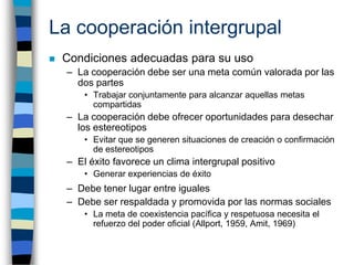 La cooperación intergrupal
   Condiciones adecuadas para su uso
    – La cooperación debe ser una meta común valorada por...