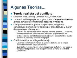 Algunas Teorías...
   Teoría realista del conflicto
   Campbell, 1965, Levine y Campbell, 1972, Sheriff, 1966
   La hos...