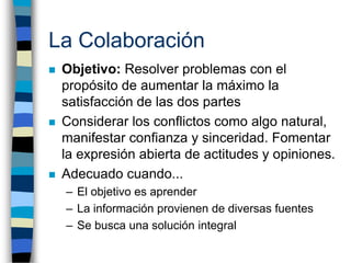 La Colaboración
   Objetivo: Resolver problemas con el
    propósito de aumentar la máximo la
    satisfacción de las dos...