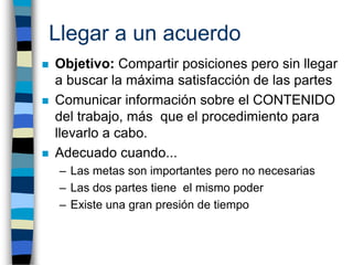 Llegar a un acuerdo
   Objetivo: Compartir posiciones pero sin llegar
    a buscar la máxima satisfacción de las partes
...