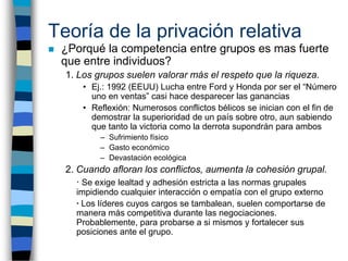 Teoría de la privación relativa
   ¿Porqué la competencia entre grupos es mas fuerte
    que entre individuos?
    1. Los...