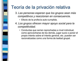 Teoría de la privación relativa
  3. Las personas esperan que los grupos sean más
    competitivos y reaccionan en consecu...