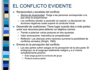 EL CONFLICTO EVIDENTE
   Reciprocidad y escalada del conflicto
     – Norma de reciprocidad: Exige a las personas corresp...