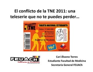 El conflicto de la TNE 2011: una
teleserie que no te puedes perder…




                         Cari Álvarez Torres
                  Estudiante Facultad de Medicina
                     Secretaria General FEUACh
 