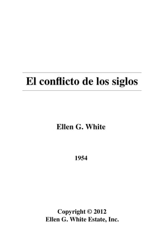 El conflicto de los siglos 
Ellen G. White 
1954 
Copyright © 2012 
Ellen G. White Estate, Inc. 
 