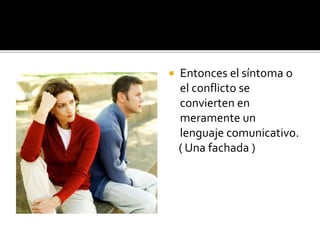  Con los datos que una pareja ofrece, se
plantea el CONTENIDO del conflicto.
 Sin embargo, nuestra visión, tiene que
desentrañar el PROCESO del conflicto.
 “Lo llamativo” no es lo importante; lo central,
es todo aquello que hace posible la creación
de lo llamativo.
 