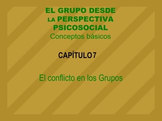 CAPÍTULO
EL GRUPO DESDE
LA PERSPECTIVA
PSICOSOCIAL
Conceptos básicos
El conflicto en los Grupos
7
 
