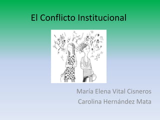 El Conflicto Institucional




            María Elena Vital Cisneros
            Carolina Hernández Mata
 