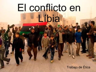 El conflicto en Líbia Trabajo de Ética 