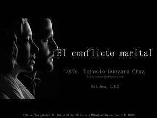 El conflicto marital
                               Psic. Horacio Guevara Cruz
                                               horacioguevara@yahoo.com


                                                   Octubre, 2012




Clínica "San Antonio”Av. México 68 No. 307 Colonia Olímpica, Oaxaca, Oax. C.P. 68020
 