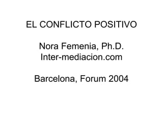 EL CONFLICTO POSITIVO
Nora Femenia, Ph.D.
Inter-mediacion.com
Barcelona, Forum 2004
 