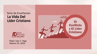 El
Conflicto
y El Líder
Cristiano
Pastor Juan C. Vega
Febrero 23, 2023
La Vida Del
Líder Cristiano
Serie de Enseñanzas
 