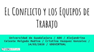 El Conflicto y los Equipos de
Trabajo
Universidad de Guadalajara / ADO / Alejandrina
Celeste Molgado Medina / Cristina Vazquez Gonzalez /
14/03/2020 / UDGVIRTUAL
 