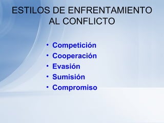 ESTILOS DE ENFRENTAMIENTO
AL CONFLICTO
• Competición
• Cooperación
• Evasión
• Sumisión
• Compromiso
 