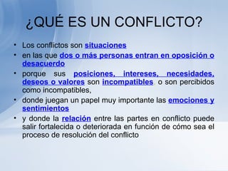 ¿QUÉ ES UN CONFLICTO? <ul><li>Los conflictos son  situaciones </li></ul><ul><li>en las que  dos o más personas entran en o...