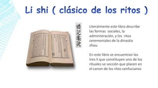 Literalmente este libro describe
las formas sociales, la
administración, y los ritos
ceremoniales de la dinastía
zhou.
En este libro se encuentran los
tres li que constituyen uno de los
rituales se sección que placen en
el canon de los ritos confucianos

 