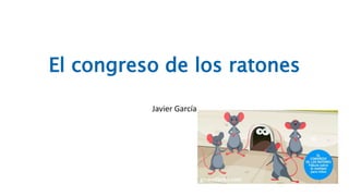El congreso de los ratones
Javier García
 
