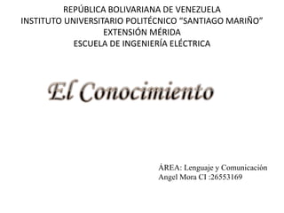 REPÚBLICA BOLIVARIANA DE VENEZUELA
INSTITUTO UNIVERSITARIO POLITÉCNICO “SANTIAGO MARIÑO”
EXTENSIÓN MÉRIDA
ESCUELA DE INGENIERÍA ELÉCTRICA
ÁREA: Lenguaje y Comunicación
Angel Mora CI :26553169
 