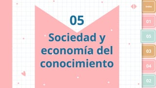 Sociedad y
economía del
conocimiento
05 01
05
03
04
02
Index
 