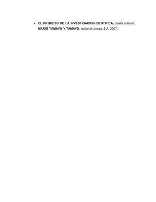  EL PROCESO DE LA INVESTIGACION CIENTIFICA, cuarta edición,
MARIO TAMAYO Y TAMAYO, editorial Limusa S.A. 2007.
 