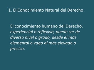 El conocimiento humano del Derecho,
experiencial o reflexivo, puede ser de
diverso nivel o grado, desde el más
elemental o vago al más elevado o
preciso.
 