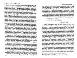 14 El conocimiento del Dios santo
Si todo estosuenaextrañoa los oídosmodernos, sólose debea que
durante mediosiglo hemosdado a Diospor sentado. La gloria~e Dios
no le ha sido revelada a esta generación de hombres. El DIOS del
cristianismocontemporáneo es sóloligeramente superiora losdiosesde
Grecia y de Roma,si no resultainferiora ellos,en el hechode queÉl es
débil e indefenso, mientras que ellos por lo menos teníanpoder.
Si Dios no es lo que nosotros concebimos que es, entonces, ¿cómo
hemos de pensaren Él? Si Él es en realidad incomprensible, cornoel
Credo lo declara, e inalcanzable, comoPablodicequees, ¿cómopodre-
mos loscristianos satisfacernuestro anhelopor Él? Las esperanzadoras
palabras"Vuelveahoraen amistadcon él, y tendrás paz" sigu~n en pie
despuésdel paso de los siglos,pero ¿cómovamos a hacer amistadcon
Alguienque evade todos los tensos esfuerzos de mentey corazón? Y,
.cómo se nos vaa exigirqueconozcamos lo que no podernos conocer?
l. "¿Descubrirás túlossecretos deDios?"pregunta Zofarel naamatita.
"¿Llegarás tú a la perfección del Todopoderoso? ~ más ~~~, qu~ los
cielos; ¿qué harás?""Ni al Padre conocealguno, s100 el HIJO, dijo ~l
Señornuestro, "y aquéla quienel Hijolo quierarevelar". El Evangelio
segúnSanJuanrevelalodesvalida queestálamen~ humanaanteel gran
Misterio que es Dios, y Pablo enseña en la Pnmera epíst~la a los
Corintios que sólo podemos conocera Dios cuando el Espíritu Santo
realizaen el corazóndel que buscaun acto de revelación de sí mismo.
El anhelo por saber lo que no es posible saber, comprender al
Incomprensible, tocar y probaral Inalcanzable, surge de la imag~n de
Diosquehayenlanaturalezadelhombre. Elabismollamaa otroabísmo,
y aunquecontaminada y atada a la tierra por el grandios~ desastreq.ue
los teólogos llaman la Caída,el almasientecuáles su ongen y suspira
por regresara su Fuente. ¿Cómo~e pu~; realizar ~sto? "
La respuesta de la Bibliaes Simple: porJesucristo, nue~trO Señor .
En Cristoy porCristo, Diosrealizasucompleta autorrevelacíon, aunque
no se muestraa la razón, sino a la fe y al amor. La fe es un órganodel
conocimiento, y el amor un órgano de la experiencia. ~~os vin~ a
nosotros en la encarnación; en la expiación nos reconcilié consigo
mismo,y porla fe y el amorentramos a su presencia paraalcanzarlo.
"En realidad, Diostiene unagrandeza infinita", diceRichardRolle,
el extasiadotrovadordeCristo;"másde loquenosotros podamos pensar
. . . imposible de conocer por las cosas creadas, y nunca nosotros lo
podremos comprender talcomoÉlesensímismo. Peroaunaquíyahora,
El Dios incomprensible 15
cada vezque el corazóncomienza a arderde deseo por Dios,se le da la
capacidad de recibir la luz increada e, inspirado y completado por los
donesdelEspíritu Santo,gustarlosgozosdelcielo.Trasciendetodaslas
cosas visibles y es levantado a la dulzura de la vida eterna ... Cierta-
mente en esto está el amorperfecto; cuandotoda intención de la mente
y todaobrasecretadel corazónson levantadas hastael amor de Dios."·
QueelalmapuedaconoceraDiosenunatiernaexperiencia personal,
mientras que permanece infinitamente elevado por encima de los ojos
curiosos de la razón,constituye una paradojamuybiendescritacomo
Tinieblas parael intelecto,
pero luz radiante parael corazón.
Frederick W. Faber
El autorde la celebradaobritaThe Cloud 01Unknowing ("La nube
del desconocimiento") desarrolla esta tesis a lo largo de su libro. Al
aproximarse a Dios, dice, el que lo busca descubre que el Ser divino
habitaen la oscuridad, escondido detrásde unanubede desconocimien-
. to; sin embargo, no se debe desalentar, sino fortalecer su voluntad con
unintentoporalcanzara Dios. Estanubeseencuentraentreel quebusca
y Dios de tal maneraque nuncapuedaver a Dios claramente con la luz
del entendimiento, ni sentirlo con las emociones. Con todo, por la
misericordia de Dios, la fe puedeabrirsepaso hasta su Presencia;todo
loquehade hacerelquelobuscaescreerlaPalabray marcharadelante.'
El español Miguelde Molinos enseñó la mismacosa. En su Guia
espiritual dice que Dios tomaráal alma de la mano y la guiará por la
sendade la fe pura, "y haciendo que el entendimiento deje detrástodas
lasconsideraciones ytodos losrazonamientos, lallevaráadelante... De
esta forma, Él hace que el alma, por medio de un sencillo y oscuro
conocimiento de fe,aspiresóloa alcanzara su Desposado sobrelas alas
del amor".'
Por esta enseñanza y otrassimilares, Molinos fue condenado como
herejeporlaInquisición y sentenciado a cadenaperpetua. Muriópronto
en laprisión, perolasverdades queenseñónuncapodránmorir. Hablan-
do del almacristiana, dice: "Quedé por sentadoque el mundoenteroy
1 Richll'dRolle.TM AlMlldin, olUle (Londres: JohnM. Walkins,1922),pp. 83-83.
2 JOMM.W&lklns. TM Cloud 01Unlmowln, (Londres. 1946).
3 Mi,uel de MoUnoa. TM Spirllual Gu/de.6' ed, (Londres: Melhunea Co.. LId. 19~O). P ~6.
 