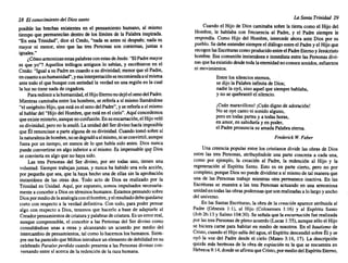 28 El conocimiento del Dios santo
posible las brechas existentes en el pensamiento humano, al mismo
tiempo que permanecíandentro de los límites de la Palabra inspirada.
"En esta Trinidad", dice el Credo, "nada es antes ni después; nada es
mayor ni menor, sino que las tres Personas son coeternas, juntas e
iguales."
¿Cómoarmonizanestaspalabrasconestasde Jesús:"ElPadremayor
es que yo"? Aquellos teólogos antiguos 10 sabían, y escribieron en el
Credo: "Igual a su Padre en cuando a su divinidad; menorque el Padre,
encuantoasuhumanidad",yesainterpretación serecomiendaasímisma
ante todo el que busque con seriedad la verdaden una regiónen la cual
la luz no tiene nadade cegadora.
Pararedimira lahumanidad,el HijoEternonodejóelsenodelPadre.
Mientras caminabaentre los hombres,se refería a sí mismo llamándose
"el unigénitoHijo,que está en el senodel Padre", y se referíaa sí mismo
al hablar del "Hijo del Hombre,que está en el cielo"..Aquíconcedemos
queexistemisterio,aunquenoconfusión. Ensuencamación,el Hijo veló
su divinidad,pero no laanuló. La unidaddel Ser divino hacía imposible
que Él renunciasea parte alguna de su divinidad. Cuando tomó sobre sí
lanaturalezadehombre,nosedegradóasímismo,niseconvirtió,aunque
fuera por un tiempo, en menos de lo que había sido antes. Dios nunca
puede convertirseen algo inferior a sí mismo. Es impensableque Dios,
se convierta en algoque no haya sido.
Las tres Personas del Ser divino, por ser todas uno, tienen una
voluntad. Siempre trabajanjuntas, y nunca ha habido una sola acción,
por pequeña que sea, que la haya hecho una de ellas sin la aprobación
instantánea de las otras dos. Todo acto de Dios es realizado por la
Trinidad en Unidad. Aquí, por supuesto, somos impulsados necesaria-
mente a concebira Diosen términoshumanos. Estamospensandosobre
Diospormediode laanalogíaconelhombre,yel resultadodebequedarse
corto con respecto a la verdad definitiva. Con todo, para poder pensar
algo con respecto a Dios, tenemos que hacerlo a base de adaptarle al
Creadorpensamientosdecriatura ypalabrasdecriatura.Esunerror real,
aunque comprensible, el concebir a las Personas del Ser divino como
consultándose unas a otras y alcanzando un acuerdo por medio del
intercambiode pensamientos, tal como lo hacemoslos humanos. Siem-
pre me ha parecidoque Miltonintroduceunelementode debilidaden su
celebrado Paraíso perdido cuando presentaa las Personasdivinas con-
versandoentre sí acercade la redenciónde la raza humana.
LaSanta Trinidad 29
Cuando el Hijo de Dios caminaba sobre la tierra como el Hijo del
Hombre, le hablaba con frecuencia al Padre, y el Padre siempre le
respondía. Como Hijo del Hombre, intercede ahora ante Dios por su
pueblo.Se debe entendersiempreel diálogoentre el Padre y el Hijoque
recogenlasEscriturascomoproducidoentreelPadre Eternoy Jesucristo
hombre. Esa comunión instantáneae inmediataentre las Personas divi-
nasque ha existido desdetoda laeternidadnoconocesonidos,esfuerzos
ni movimientos.
Entre los silencioseternos,
se dijo la Palabra infinita de Dios;
nadie la oyó, sino aquel que siempre hablaba,
y no se quebrantóel silencio.
¡Cuán maravilloso! ¡Cuándigno de adoración!
No se oye canto ni sonido alguno,
pero en todas partesy a todas horas,
en amor, en sabiduría y en poder,
el Padre pronunciasu amada Palabra eterna.
Frederick W. Faber
Una creencia popular entre los cristianos divide las obras de Dios
entre las tres Personas, atribuyéndole una parte concreta a cada una,
como por ejemplo, la creación al Padre, la redención al Hijo y la
regeneración al Espíritu Santo. Esto es en parte cierto, pero no por
completo,porque Dios no puede dividirsea sí mismode tal manera que
una de las Personas trabaje mientras otra permanece inactiva. En las
Escrituras se muestra a las tres Personas actuando en una armoniosa
unidaden todaslasobras poderosasque son realizadasa lo largo y ancho
del universo.
En las Santas Escrituras, la obra de la creación aparece atribuida al
Padre (Génesis 1:1), al Hijo (Colosenses 1:16) y al Espíritu Santo
(Job 26:13 y Salmo 104:30). Se señalaque la encarnación fue realizada
por las tres Personasde pleno acuerdo(Lucas 1:35),aunque sólo el Hijo
se hiciera carne para habitar en medio de nosotros. En el bautismo de
Cristo,cuando el Hijo salía del agua,el Espíritu descendió sobre Él y se
oyó la voz del Padre desde el cielo (Mateo 3:16, 17). La descripción
quizás más hertnosa de la obra de expiación es la que se encuentra en
Hebreos9:14,donde seafirmaqueCristo,pormediodel EspírituEterno,
 