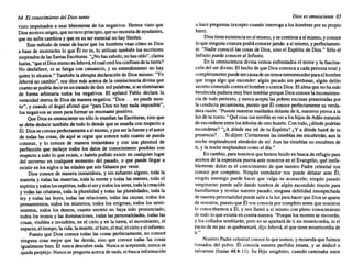 64 El conocimiento del Dios santo
visto impulsados a usar libremente de los negativos. Hemos visto que
Diosno-tuvo origen,quenotuvoprincipio, quenonecesita deayudantes,
que no sufrecambiosy que en su seresencial no hay límites.
Este método de tratarde hacerque los hombres veancómoes Dios
a base de mostrarles lo que Él no es, lo utilizan también los escritores
inspirados de lasSantasEscrituras. "¿Nohassabido, nohasoído",clama
Isaías,"queelDioseternoesJehová, elcualcreólosconfines delatierra?
No desfallece, ni se fatiga con cansancio, y su entendimiento no hay
quien lo alcance." Tambiénla abrupta declaración de Diosmismo: "Yo
Jehováno cambio", nos dice más acercaele la omnisciencia divinaque
cuantosePodría decirenuntratadodediezmilpalabras, siseeliminaran
de forma arbitraria todos los negativos. El apóstol Pablo declara la
veracidad eternade Diosde manera negativa: "Dios ... no puedemen-
tir", y cuandoel ángelafirmóque "para Diosno hay nada imposible",
los negativos se unen paraformar un resonante positivo.
Que Dioses omnisciente no sóloloenseñanlasEscrituras, sinoque
se debe deducirtambién de todo lo demásque se enseñacon respecto a
Él.Diosseconoceperfectamente asímismo, yporserlafuente yelautor
de todas las cosas, de aquí se sigue que conoce todo cuanto se pueda
conocer, y lo conoce de manera instantánea y con una plenitud de
perfección que incluye todos los datos de conocimiento posibles con
respectoa todolo que existe,o habríapodido existiren cualquierlugar
del universo en cualquier momento del pasado, o que puede llegar a
existiren los sigloso lasedadesque aún faltasen por venir.
Dios conoce de manera instantánea, y sin esfuerzoalguno, toda la
materiay todas las materias, toda la mente y todas las mentes, todo el
espírituytodoslosespíritus, todoelserytodoslosseres,todalacreación
y todas las criaturas, toda la pluralidad y todas las pluralidades, toda la
ley y todas las leyes, todas las relaciones, todas las causas, todos los
pensamientos, todos los misterios, todos los enigmas, todos los senti-
mientos, todos los deseos, cuanto secreto no haya sido pronunciado,
todoslos tronos y las dominaciones, todas las personalidades, todaslas
cosas, visibles e invisibles, en el cielo y en la tierra, el movimiento, el
espacio,el tiempo, lavida,lamuerte, el bien,elmal,elcieloyelinfierno.
Puesto que Dios conoce todas las cosas perfectamente, no conoce
ninguna cosa mejor que las demás, sino que conoce todas las cosas
igualmente bien. Él nuncadescubre nada. Nuncase sorprende, nuncase
quedaperplejo. Nuncase pregunta acerca denada,ni buscainformación
Dios es omnisciente 65
o hacepreguntas (excepto cuando interroga a loshombres porsu propio
bien).
Diostieneexistenciaensímismo, ysecontienea símismo, yconoce
loqueninguna criaturapodráconocerjamás:a símismo,yperfectamen-
te. "Nadieconociólas cosasde Dios,sino el Espíritude Dios." Sólo el
Infinitopuedeconoceral Infinito.
En la omnisciencia divinavemos enfrentados el terrory la fascina-
ción del serdivino. El hechodeque Diosconozcaa cada personatotaly
completamente puedesercausadeuntemorestremecedorparaelhombre
que tenga algo que esconder: algún pecado sin perdonar, algún delito
secretocometido contrael hombre ocontraDios.Elalmaquenohasido
bendecida pudieramuybientemblar porqueDiosconocela inconsisten-
cia de todo pretexto, y nuncaaceptalas pobres excusaspresentadas por
la conducta pecaminosa, puesto que Él conoceperfectamente su verda-
derarazón. "Pusistenuestras maldades delantede ti, nuestros yerros a la
luzde tu rostro."Quécosatanterrible es vera los hijosdeAdántratando
deesconderse entrelosárboles deotrohuerto. Contodo,¿dóndepodrían
esconderse? "¿A dónde me iré de tu Espíritu? ¿Y a dónde huiré de tu
presencia? ... Sidijere: Ciertamente lastinieblas meencubrirán; aunla
nocheresplandecerá alrededor de mí. Aun las tinieblas no encubren de
ti, y la noche resplandece comoel día."
Encambio, paranosotros quehemos huidoen buscaderefugiopara
asirnos de la esperanza puestaante nosotros en el Evangelio, qué inefa-
blemente dulce es el conocimiento de que nuestro Padre celestial nos
conoce por completo. Ningún enredador nos puede delatar ante Él;
ningún enemigo puede hacer que valga su acusación; ningún pasado
vergonzoso puede salir dando tumbos de algún escondido rincón para
humillarnos y revelarnuestro pasado; ninguna debilidad insospechada
de nuestrapersonalidad puedesalira la luzparahacerque Diosseaparte
de nosotros, puestoque Él nosconocía porcompletoantesque nosotros
lo conociésemos a Él, y nos llamóa sí mismocon plenoconocimiento
de todoloqueexistíaen contranuestra. "Porquelos montes se moverán,
y los collados temblarán, perono se apartaráde ti mi misericordia, ni el
pactode mipaz sequebrantará, dijoJehová,el quetienemisericordia de
ti."
Nuestro Padrecelestial conoceloquesomos,y recuerda que fuimos
tomados del polvo. Él conocía nuestra perfidia innata. y se dedicó a
salvarnos (Isaías 48:8-lJ). Su Hijo unigénito, cuando caminaba entre
 
