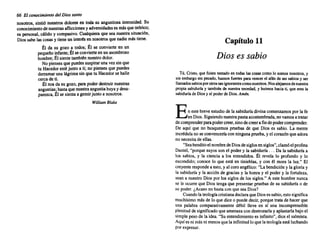 66 El conocimiento del Diossanto
nosotros, sintió nuestros dolores en toda su angustiosa intensidad. Su
conocimiento denuestras aflicciones y adversidades es másqueteórico;
es personal, cálido y compasivo. Cualquiera que sea nuestrasituación,
Diossabe las cosasy tieneun interésen nosotros quenadiemás tiene.
Él da su gozo a todos; Él se convierte en un
pequeño infante;Él seconvierte en un asombroso
hombre; Él sientetambién nuestrodolor.
No pienses quepuedes suspiraruna vezsin que
tu Hacedoresté junto a ti; no pienses que puedes
derramaruna lágrimasin que tu Hacedorse halle
cercade ti.
Él nos da su gozo, para poderdestruirnuestras
angustias; hastaquenuestra angustia huyay desa-
parezca. Él se sientaa gemirjunto a nosotros.
William Blake
Capítulo 11
Dios es sabio
Tú, Cristo. que fuiste tentado en todaslas cosascomo lo somos nosotros, y
sin embargo sin pecado, hunos fuertes para vencerel afánde ser sabiosy ser
llamados sabiosporotrostanignorantescomonosotros. Nosalejamos denuestra
propiasabiduría y también de nuestra necedad, y huimoshacia ti, que eres la
sabiduría de Diosy el poderde Dios.Amén.
En este breveestudiode la sabiduríadivinacomenzamos por la fe
enDios. Siguiendo nuestrapautaacostumbrada, novamos a tratar
decomprender parapodercreer,sinodecreera findepodercomprender.
De aquí que no busquemos pruebas de que Dios es sabio. La mente
incrédula no se convencería conningunaprueba, y el corazónque adora
no necesitade ellas.
"Seabenditoel nombre deDiosdesiglosensiglos",clamóel profeta
Daniel, "porquesuyos son el podery la sabiduría... Da la sabiduríaa
los sabios, y la ciencia a los entendidos. Él revela 10 profundo y lo
escondido; conoce lo que está en tinieblas, y con él mora la luz." El
creyente responde a esto, y al coroangélico: "La bendici6n y la gloriay
la sabiduría y la acci6n de gracias y la honra y el poder y la fortaleza,
sean a nuestro Dios por los siglosde los siglos." A este hombrenunca
se le ocurreque Dios tengaque presentarpruebas de su sabiduríao de
su poder. ¿Acasono bastacon que sea Dios?
Cuando la teología cristianadeclaraqueDioses sabio,estosignifica
muchísimo másde lo que dice o puededecir,porquetrata de hacer que
una palabra comparativamente débil lleve en sí una incomprensible
plenitud de significado que amenaza condestrozarla y aplastarla bajoel
simplepesode la idea."Su entendimiento es infinito", dice el salmista.
Aquíesni másni menos quela infinitud loquela teología está luchando
porexpresar.
 