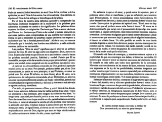 lOó El conocimiento del Diossanto
Padrede nuestro SeñorJesucristo; noes el Diosde losprofetas y de los
apóstoles; noesel Diosde lossantos, losreformadores y losmártires, ni
siquiera el Diosde losteólogos e himnólogos de la Iglesia.
Por el bien de nuestra alma debemos aprender a comprender las
Escrituras. Debemos escapamos de la esclavitud a las palabras para
adherimos lealmente en cambio a los significados. Las palabras deben
expresarlas ideas, no originarlas. Decimos que Dioses amor; decimos
que Dioses luz;decimos queCristoes la verdad, y nuestra intención es
que estas palabras seancomprendidas de una manera muy similara la
formaen que se entienden las palabras cuandodecimos con respecto a
un hombre que "es la bondad personificada". Al deciresto,noestamos
afirmando quela bondad y esehombre seanidénticos, y nadie entiende
nuestras palabras en esesentido.
Las palabras "Dios es amor" significan que el amores un atributo
esencial de Dios. Elamores algociertocon respecto a Dios,perono es
Dios.Expresa la forma en queDiosesen su serunitario, comolohacen
las palabras santidad, justicia, fidelidad y verdad. Puesto que Él es
inmutable, siempreactúadeacuerdoconsupropiapersonalidad, ypuesto
quees unaunidad, nunca suspende unodesusatributos paraejercerotro.
A partirde losotrosatributos conocidos deDios,podemos aprender
mucho acerca de su amor. Porejemplo, podemos saberque,al ser Dios
autoexistente, su amor no tuvo principio; al ser Él eterno, su amor no
podrá tenerfin; al ser Él infinito, no tiene límite; al ser Él santo, es la
quintaesencia de todapureza inmaculada; al serÉl inmenso, su amores
unamorincomprensiblementeamplio, sinfondo ysinorillas, anteelcual
nosarrodillamos engozoso silencio, y delcuallaelocuencia máselevada
se apartaconfusa y humillada.
Con todo, si queremos conocer a Dios, y porel biende losdemás,
decirloquesabemos, debemos tratardehablaracerca desuamor. Todos
los cristianos lo han intentado, peroninguno lo ha hecho muy bien.Yo
tengo tantacapacidad parahacerle justiciaa este tematanasombroso y
llenodemaravillas comolaquetendríaunniño paraalcanzarunaestrella.
Con todo, al tratarde alcanzar laestrella el niñopudiera estar llamando
la atención sobre ella,e incluso indicar ladirección en quees necesario
mirarparaverla. De igualforma, alelevaryomicorazón haciael altoy
resplandeciente amordeDios,alguien queantes nohayasabido nadade
él, pudiera animarse a mirara loaltoy teneresperanza.
Dioses amor 107
No sabemos lo que es el amor, y quizá nuncalo sepamos, pero sí
podemos saber cómo se manifiesta, y que es suficiente para nosotros
aquí. Primeramente, lo vemos presentándose como benevolencia. El
amordeseaelbiendetodos, ynuncatienelavoluntaddeherirohacermal
a nadie. Estoexplicálas palabras del apóstol Juan: "Enel amorno hay
temor, sino que el perfecto amor echa fuera el temor." El temores la
dolorosa emoción que surge conel pensamiento de quealgo nospuede
hacerdaño, o causarsufrimiento. Este temorpersiste mientras estamos
sometidos ala voluntad dealguien quenodeseanuestro bienestar. Desde
el momento enqueentramos bajola protección de alguien benevolente,
el temor es echado fuera. Un niño perdido en medio de una tienda
atestada degentesesientellenodetemor, porque vecomoenemigos alos
extraños que lo rodean. Un momento más tarde, cuando ya está en los
brazos de su madre, el terrordesaparece. El conocimiento dela benevo-
lenciade lamadreeselqueloechafuera.
El mundo está llenode enemigos, y mientras estemos sujetos a la
posibilidad de que esosenemigos nos dañen, el temores inevitable. El
esfuerzo porvencerel temorsindestruirsuscausases totalmente inútil.
El corazón es más sabio que todos esos apóstoles de la serenidad.
Mientras nosconsideremos en las manos del azar,mientras busquemos
una esperanza en la ley de las posibilidades, mientras tengamos que
confiarnuestra supervivencia a nuestra capacidad para adelantamos al
enemigo enel pensamiento oen susmaniobras, tendremos unascuantas
buenas razones parasentirmiedo. Yel miedo produce tormento.
SaberqueelamoresdeDios, y entrarenellugarsecretoapoyados en
el brazodel Amado; esto y sóloesto puedeechar fuera el temor. Si un
hombre sellegaaconvencerdequenadalopuededañar, alinstante, todos
sustemores habrán desaparecido deluniverso. Podrásentiralgunas veces
el reflejo nervioso, la repugnancia natural ante el dolor físico, pero el
profundo tormento deltemordesaparece parasiempre. Diosesamor,yes
soberano. Suamorlopredispone adesearnuestro bienestar perdurable, y
su soberanía locapacita paraasegurárnoslo. Nadapuede herira unbuen
hombre.
El cuerpo podrán matar; con todo, la verdad de
Diospermanecerá ysu reinoes parasiempre.
Martín Lutero
 