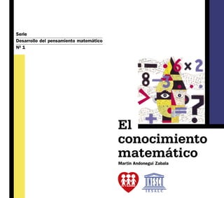 Serie
Desarrollo del pensamiento matemático
Nº 1




                                        El
                                        conocimiento
                                        matemático
                                        Martín Andonegui Zabala




                                                                  1
 