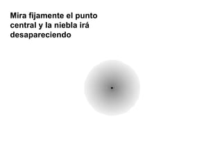 Mira fijamente el punto
central y la niebla irá
desapareciendo
 