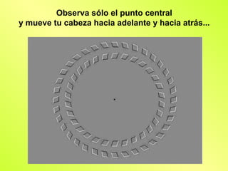 Observa sólo el punto central
y mueve tu cabeza hacia adelante y hacia atrás...
 