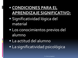  CONDICIONES PARA EL
  APRENDIZAJE SIGNIFICATIVO:
 Significatividad lógica del
  material
 Los conocimientos previos de...